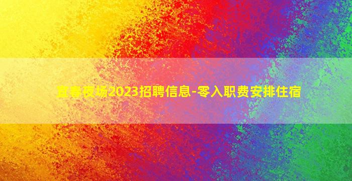 宜春夜场2023招聘信息-零入职费安排住宿